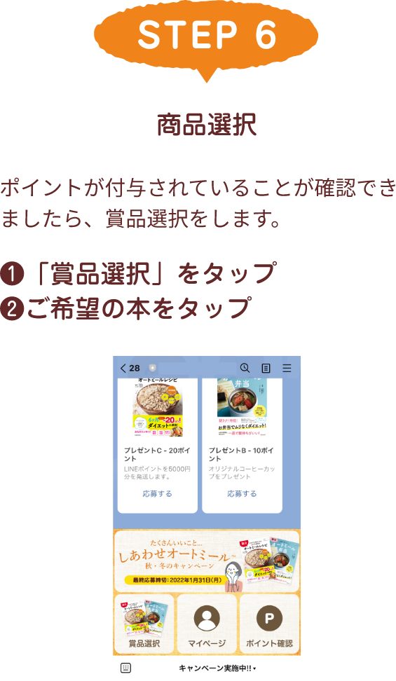 STEP 6 商品選択 ポイントが付与されていることが確認できましたら、賞品選択をします。❶「賞品選択」をタップ❷ご希望の本をタップ