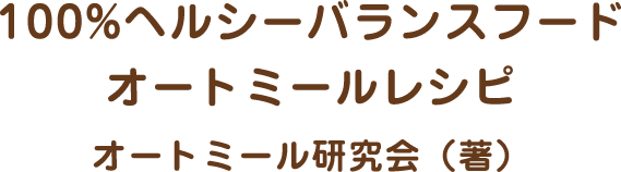 100%ヘルシーバランスフードオートミールレシピ オートミール研究会（著）