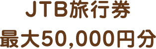 JTB旅行券最大50,000円分