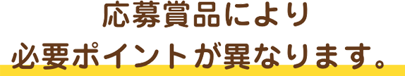 応募商品により必要ポイントが異なります。