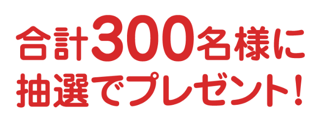 合計300名様に抽選でプレゼント！