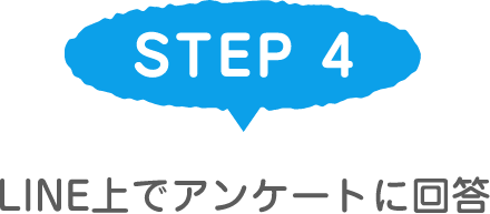 STEP 4 LINE上でアンケートに回答