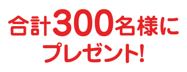 合計300名様にプレゼント！