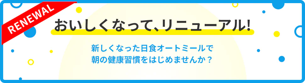 おいしくなって、リニューアル! 新しくなった日食オートミールで朝の健康習慣をはじめませんか?