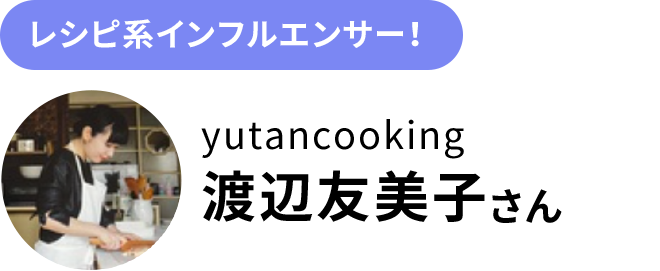 れしピ系インフルエンサー！ yutancooking 渡辺友美子さん